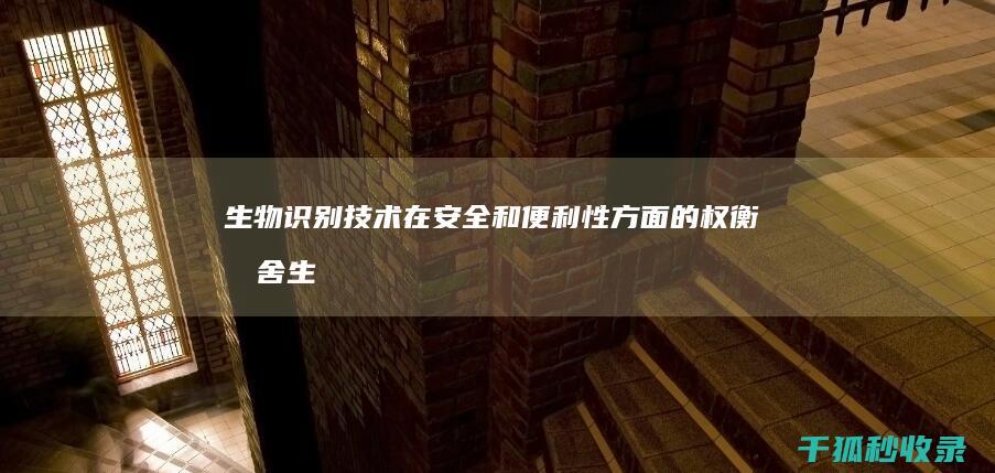 生物识别技术在安全和便利性方面的权衡取舍 (生物识别技术主要有哪些)