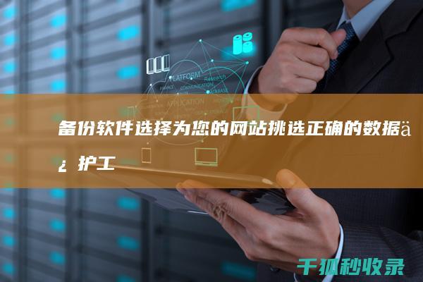 备份软件选择：为您的网站挑选正确的数据保护工具 (备份软件选择什么格式)