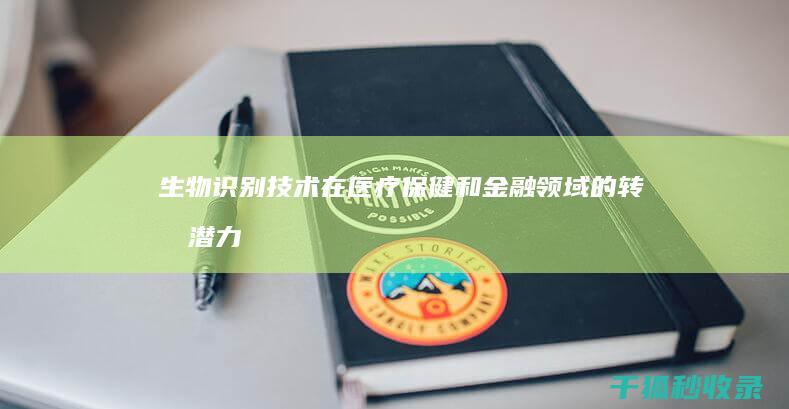 生物识别技术在医疗保健和金融领域的转型潜力 (生物识别技术主要有哪些)