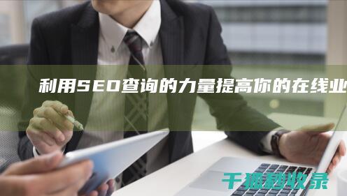 利用SEO 查询的力量：提高你的在线业务的排名和收入 (利用seo查询会不会被知道)