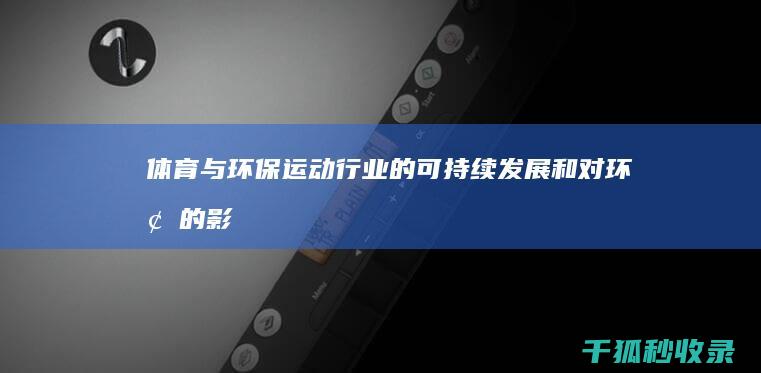 体育与环保：运动行业的可持续发展和对环境的影响 (体育与环保有关的教案)