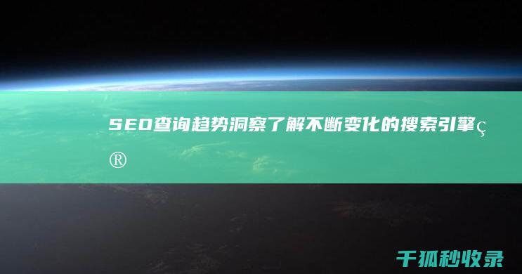 SEO 查询趋势洞察：了解不断变化的搜索引擎算法和消费者行为 (seo查询seo)