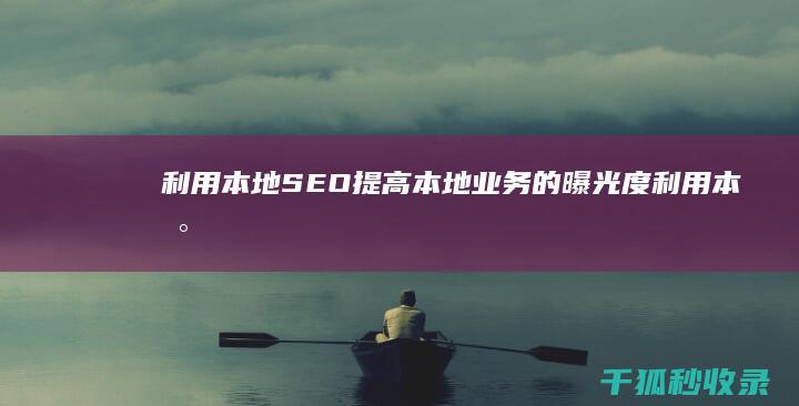 利用本地 SEO 提高本地业务的曝光度 (利用本地生态资源)