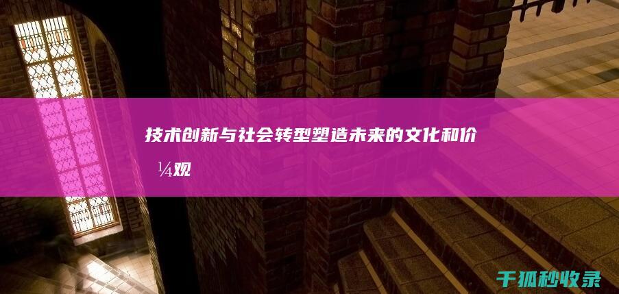 技术创新与社会转型：塑造未来的文化和价值观 (技术创新与社会进步存在因果关联吗?)