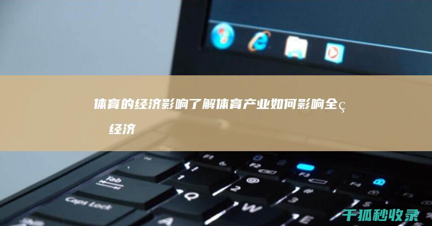 体育的经济影响：了解体育产业如何影响全球经济 (体育经济影视剧)