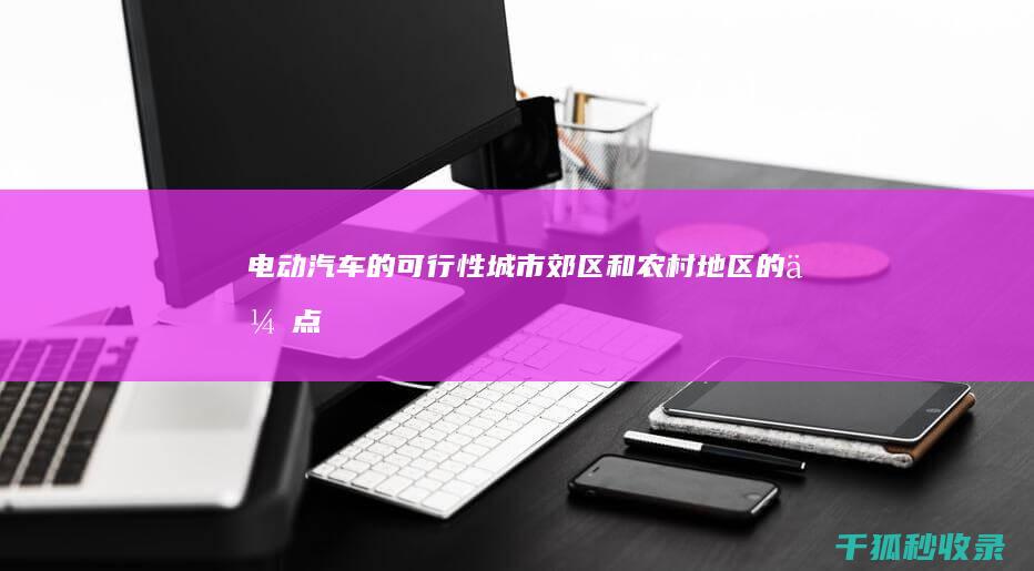 电动汽车的可行性：城市、郊区和农村地区的优点和缺点 (电动汽车的可持续性是指)