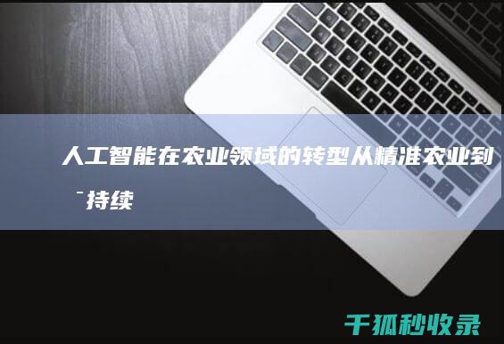 人工智能在农业领域的转型：从精准农业到可持续发展 (人工智能在农业中的应用)