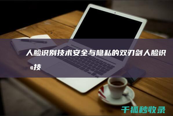 人脸识别技术：安全与隐私的双刃剑 (人脸识别技术的优缺点)