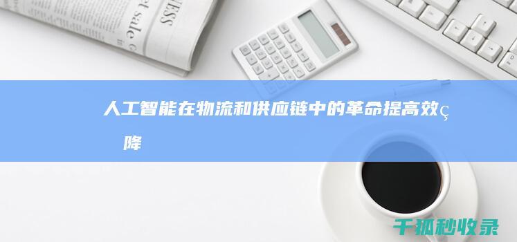 人工智能在物流和供应链中的革命：提高效率、降低成本和增强弹性 (人工智能在物理教学中的应用)