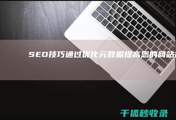 SEO 技巧：通过优化元数据提高您的网站排名 (seo技巧是什么)