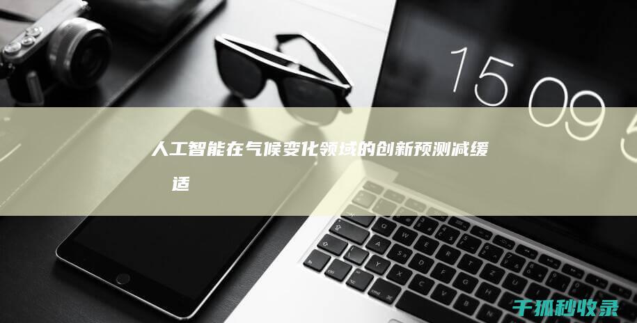 人工智能在气候变化领域的创新：预测、减缓和适应气候变化的影响 (人工智能在气象领域的应用)