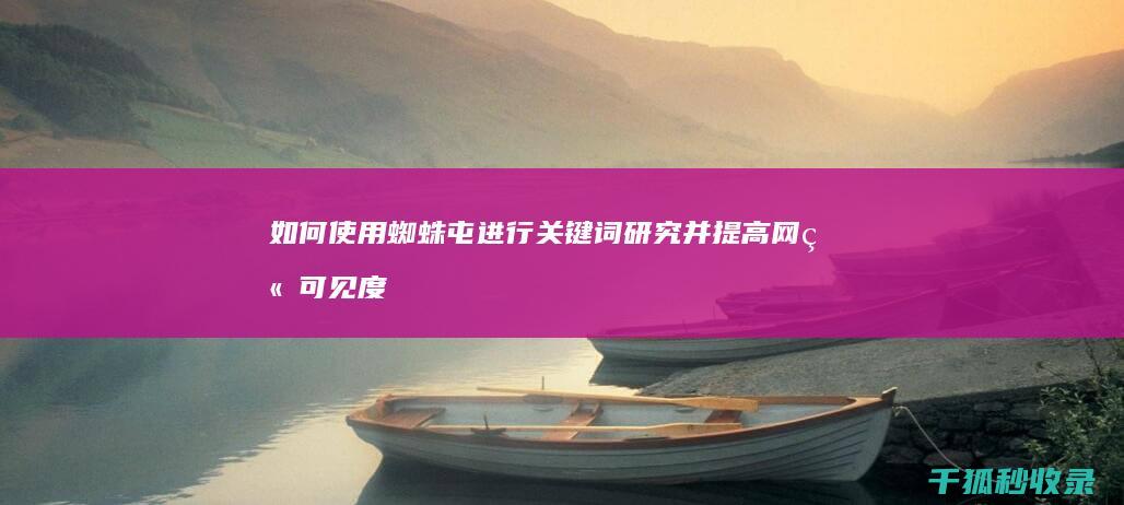 如何使用蜘蛛屯进行关键词研究并提高网站可见度 (如何使用蜘蛛纸巾)