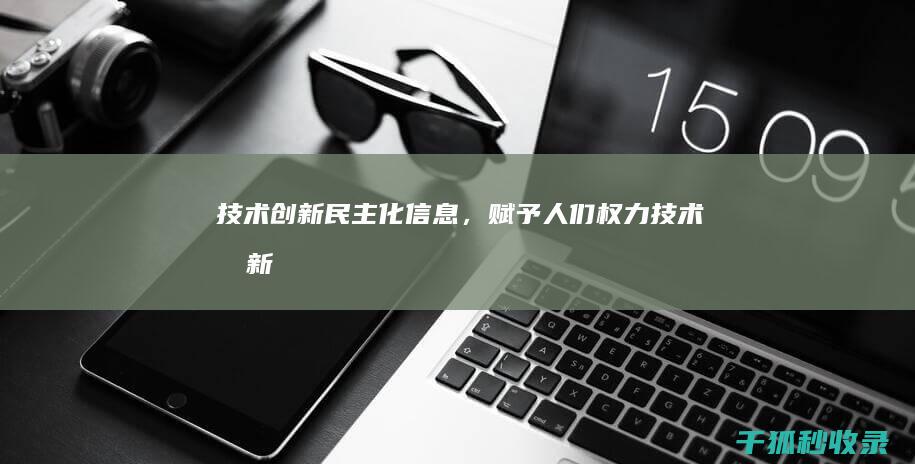 技术创新：民主化信息，赋予人们权力 (技术创新是一个民族永葆生命力和富有凝聚力的重要保证)