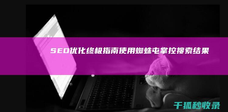 SEO优化终极指南：使用蜘蛛屯掌控搜索结果 (seo 优化是什么)