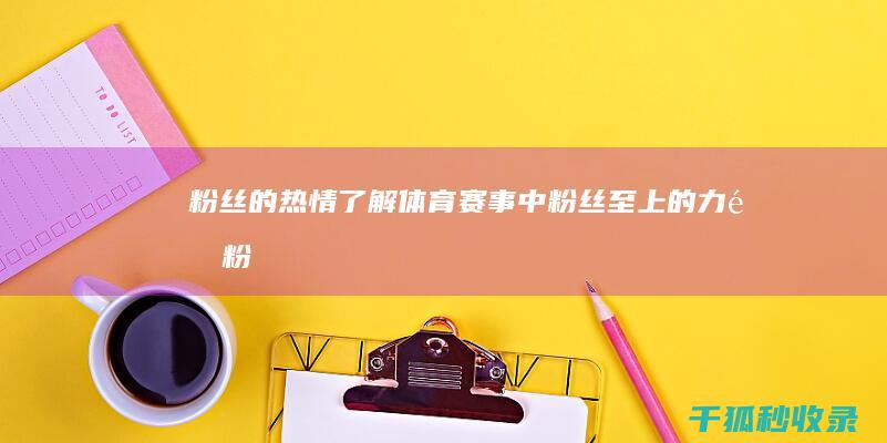 粉丝的热情：了解体育赛事中粉丝至上的力量 (粉丝的热情势不可挡)