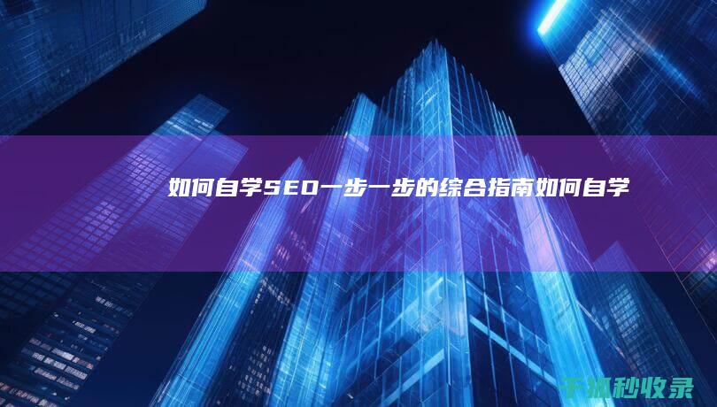 如何自学 SEO：一步一步的综合指南 (如何自学seo)