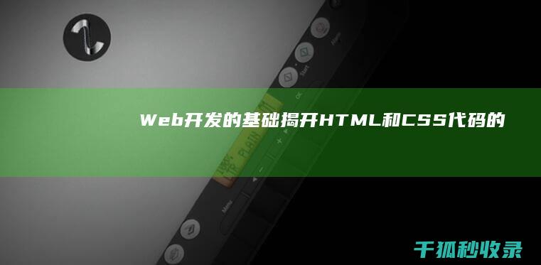 Web 开发的基础：揭开 HTML 和 CSS 代码的奥秘 (web开发的前端)