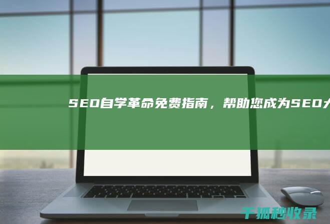 SEO 自学革命：免费指南，帮助您成为 SEO 大师 (seo 自学)