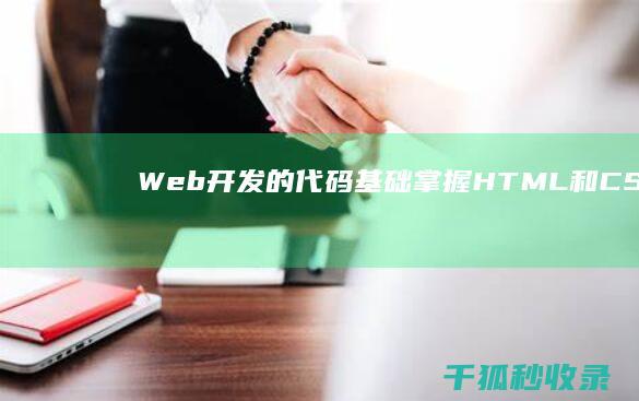 Web 开发的代码基础：掌握 HTML 和 CSS，打造令人印象深刻的网站 (web开发的前端)