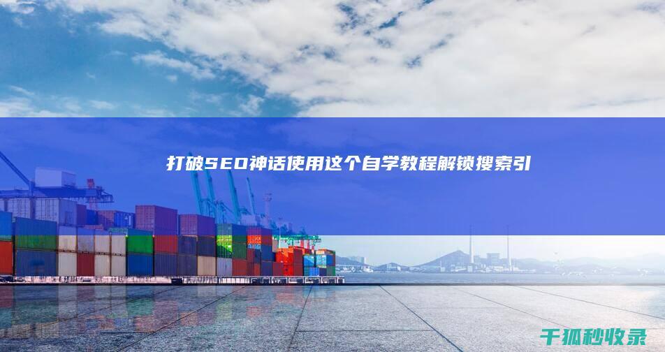 打破 SEO 神话：使用这个自学教程解锁搜索引擎的秘密