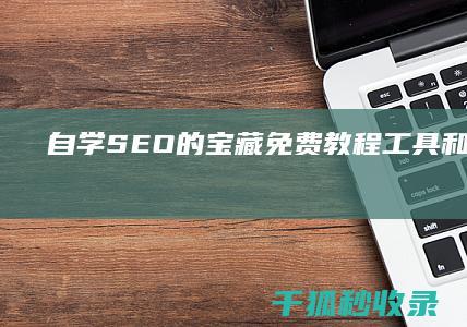 自学 SEO 的宝藏：免费教程、工具和技巧 (自学seo大概需要多久)