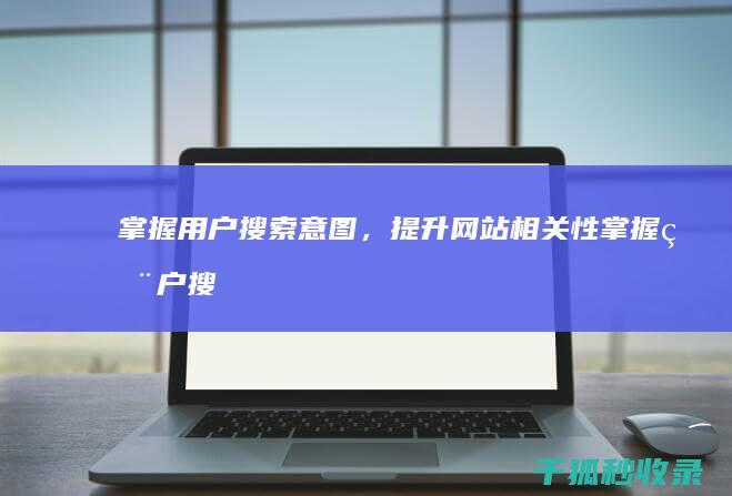 掌握用户搜索意图，提升网站相关性 (掌握用户搜索的方法)