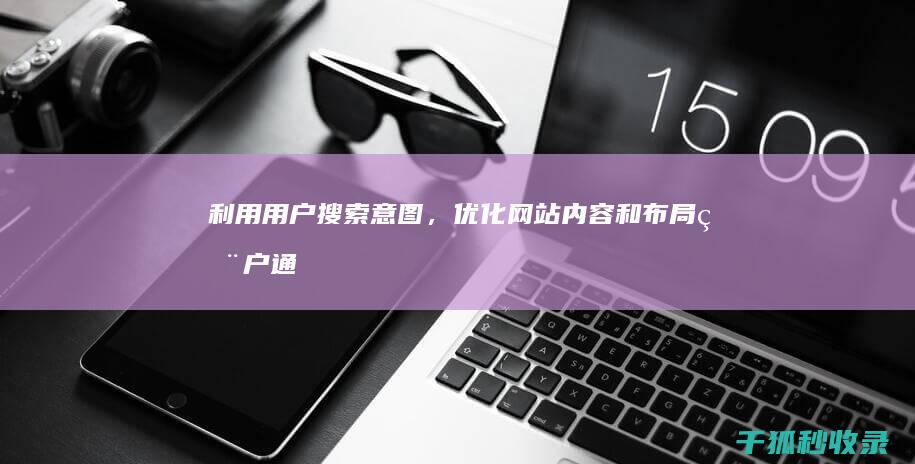 利用用户搜索意图，优化网站内容和布局 (用户通过搜索引擎获取信息的过程)