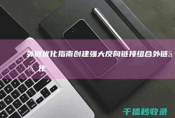 外链优化指南：创建强大反向链接组合 (外链优化指南pdf)