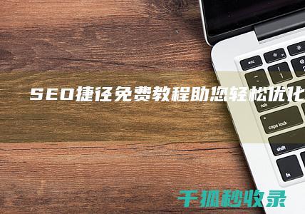 SEO捷径：免费教程助您轻松优化您的网站 (seo快速工具)