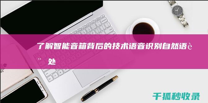 了解智能音箱背后的技术：语音识别、自然语言处理和机器学习 (了解智能音箱app)