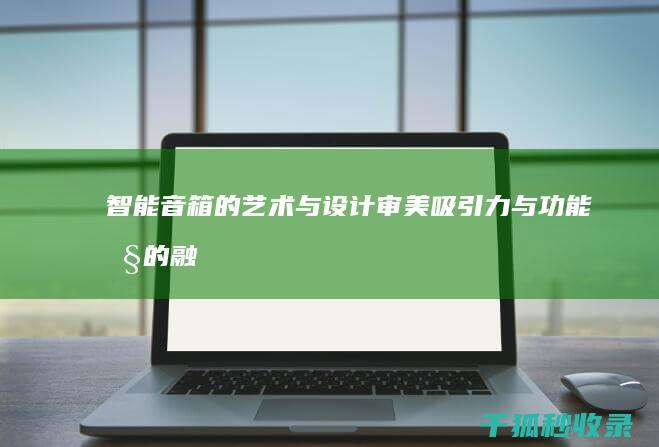 智能音箱的艺术与设计：审美吸引力与功能性的融合 (智能音箱的介绍)