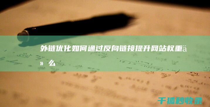 外链优化：如何通过反向链接提升网站权重 (什么叫外链优化)