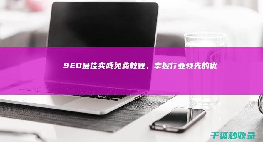 SEO最佳实践：免费教程，掌握行业领先的优化技巧 (seo最佳实践)