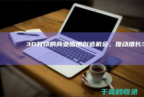 3D打印的商业应用：创造机会，推动增长 (3D打印的商业价值)