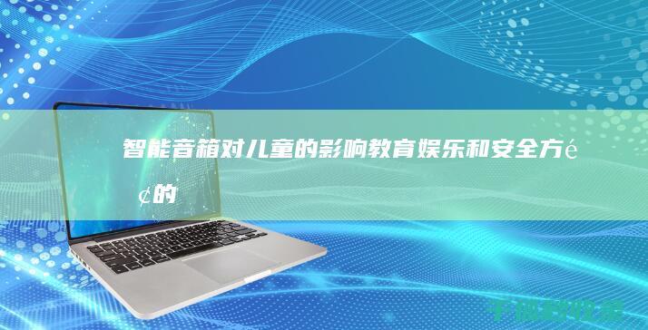 智能音箱对儿童的影响：教育、娱乐和安全方面的考量 (智能音箱对儿童注意力的影响)