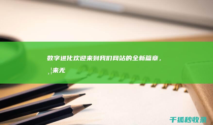 数字进化：欢迎来到我们网站的全新篇章，带来无限可能 (数字进化图)