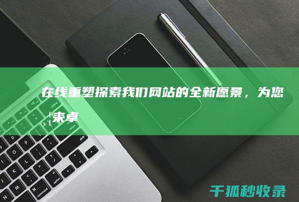 在线重塑探索我们网站的全新愿景，为您带来卓