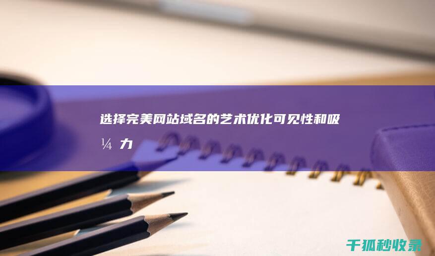 选择完美网站域名的艺术：优化可见性和吸引力 (选择完美网站怎么设置)