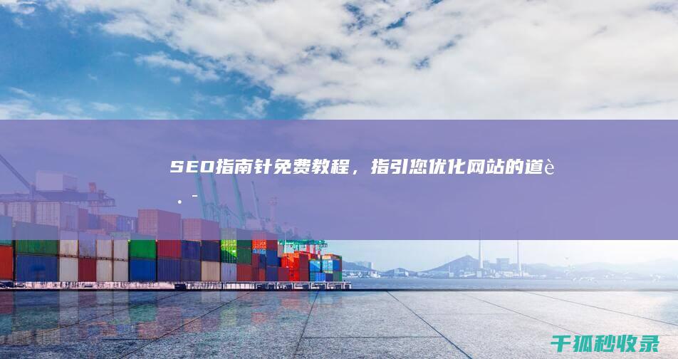 SEO 指南针：免费教程，指引您优化网站的道路 (指南针网站)