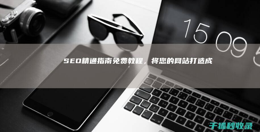 SEO 精通指南：免费教程，将您的网站打造成流量磁石 (精准seo)