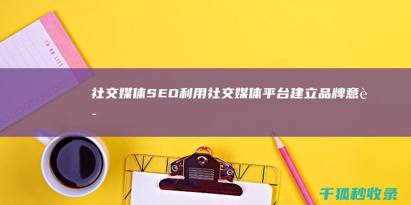 社交媒体 SEO：利用社交媒体平台建立品牌意识和推动流量 (社交媒体是什么)