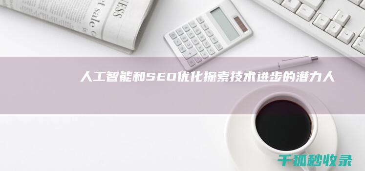 人工智能和 SEO 优化：探索技术进步的潜力 (人工智能和算力的关系)