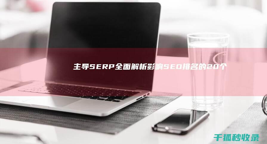 主导 SERP：全面解析影响 SEO 排名的 20 个因素 (主导色是什么)