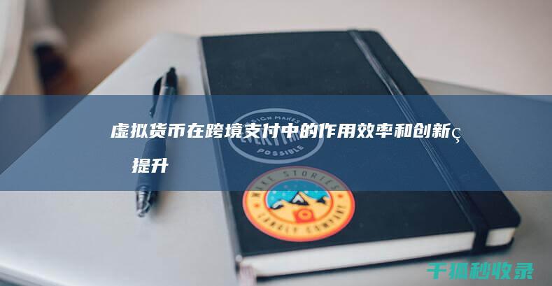 虚拟货币在跨境支付中的作用: 效率和创新的提升 (虚拟币可以跨平台交易吗)