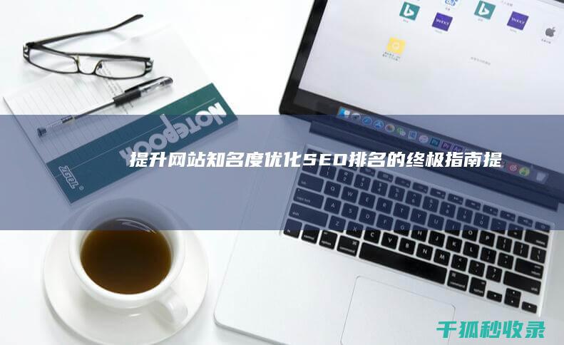 提升网站知名度：优化SEO 排名的终极指南 (提升网站知名度的方法)