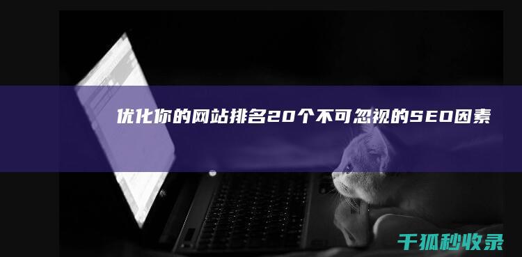 优化你的网站排名：20 个不可忽视的 SEO 因素 (优化你的网站是什么)