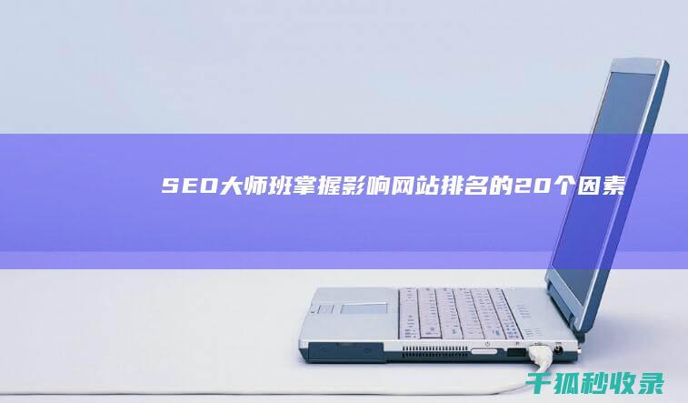 SEO 大师班：掌握影响网站排名的 20 个因素 (seo技术大师)