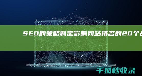 SEO 的策略：制定影响网站排名的 20 个战略因素 (SEO的策略本质是把网页变成搜索引擎喜欢的样子)