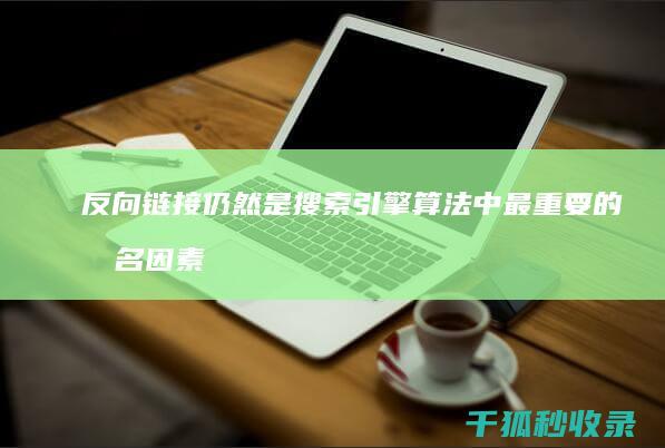 反向链接仍然是搜索引擎算法中最重要的排名因素之一。 (反向链接是什么意思)