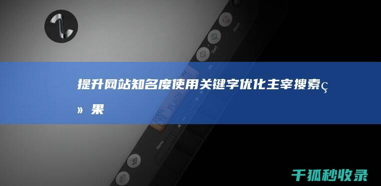 提升网站知名度：使用关键字优化主宰搜索结果 (提升网站知名度的方法)